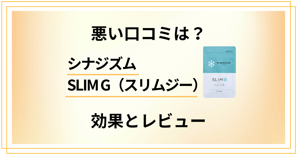 【悪い口コミは?】シナジズムSLIM G(スリムジー)の効果とレビュー
