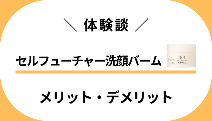 【体験談】セルフューチャー洗顔バームのメリット・デメリット