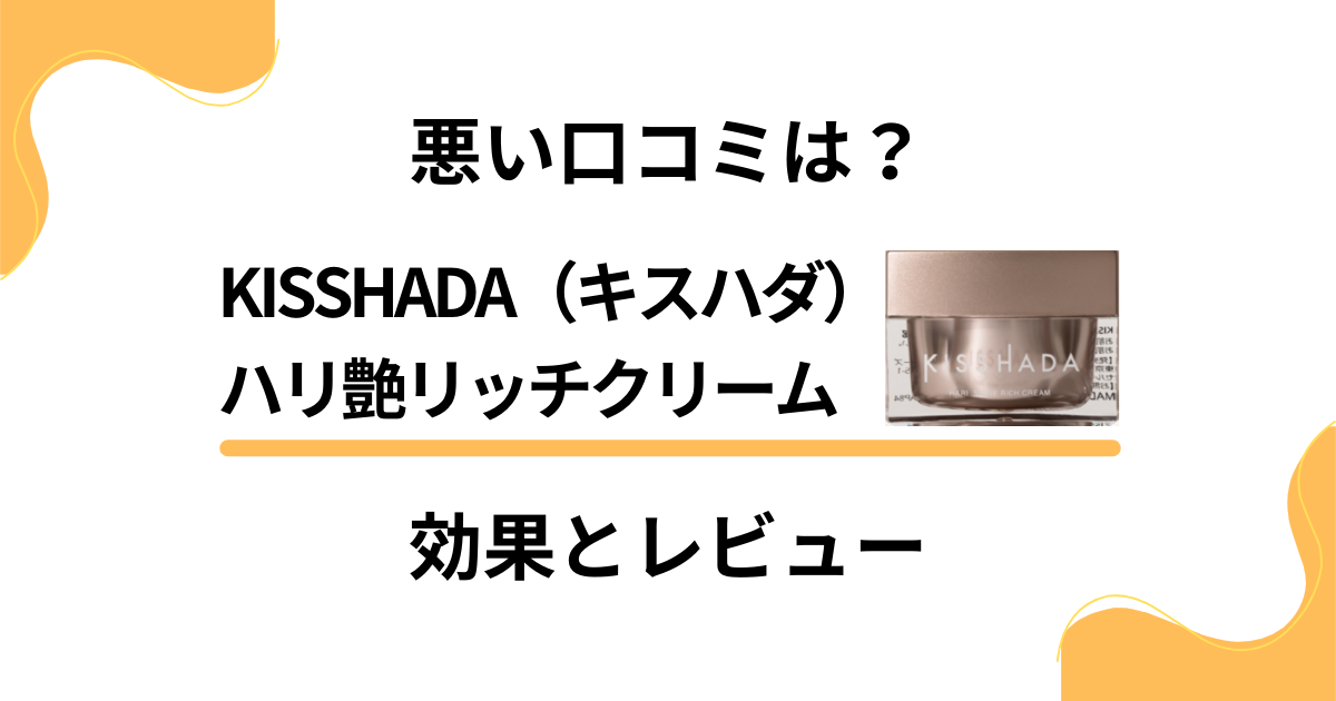 【悪い口コミは？】KISSHADA（キスハダ）ハリ艶リッチクリームの効果とレビュー