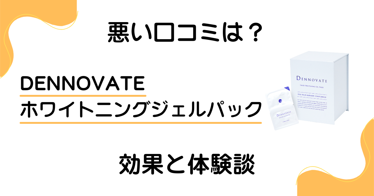 悪い口コミは？】DENNOVATEホワイトニングジェルパックの効果と体験談