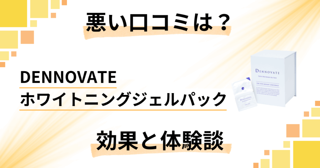 【悪い口コミは？】DENNOVATEホワイトニングジェルパックの効果と体験談