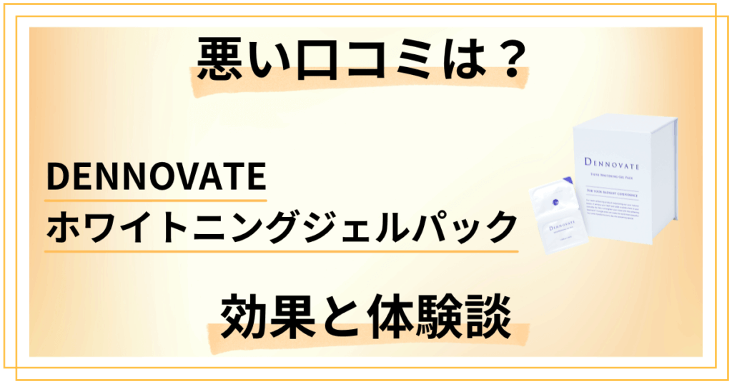 【悪い口コミは？】DENNOVATEホワイトニングジェルパックの効果と体験談