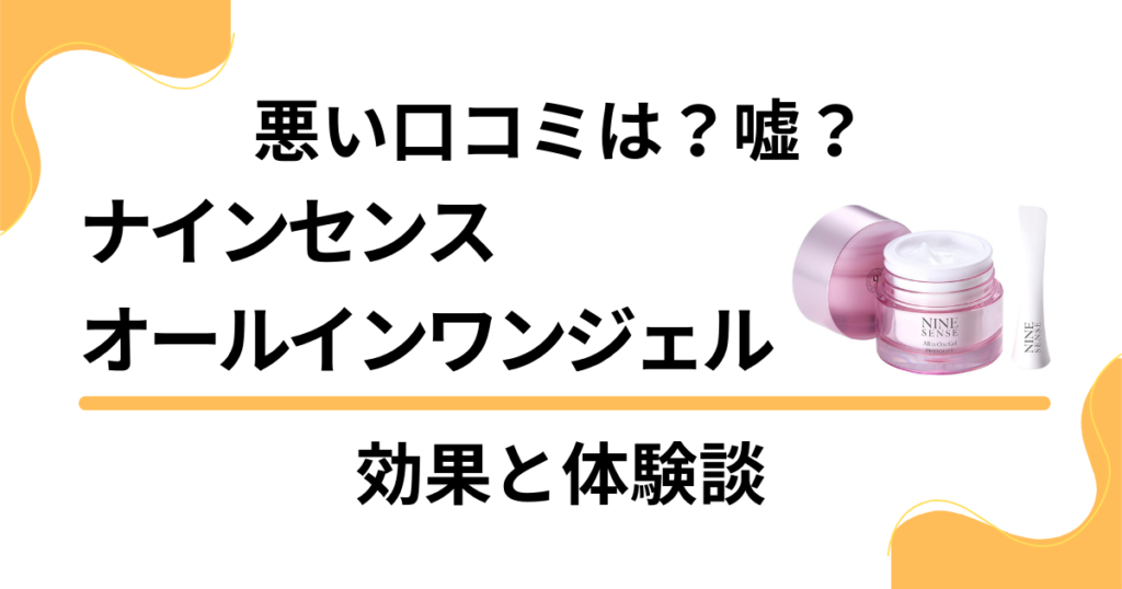 【悪い口コミは？】嘘？ナインセンスオールインワンジェルの効果と体験談