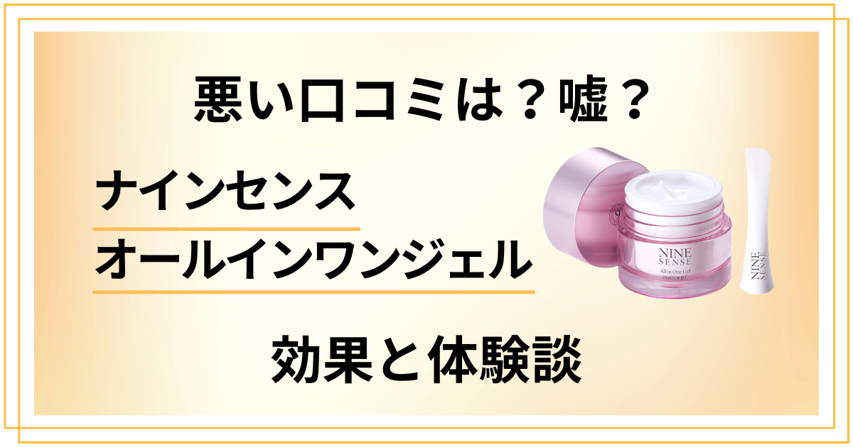 【悪い口コミは？】嘘？ナインセンスオールインワンジェルの効果と体験談