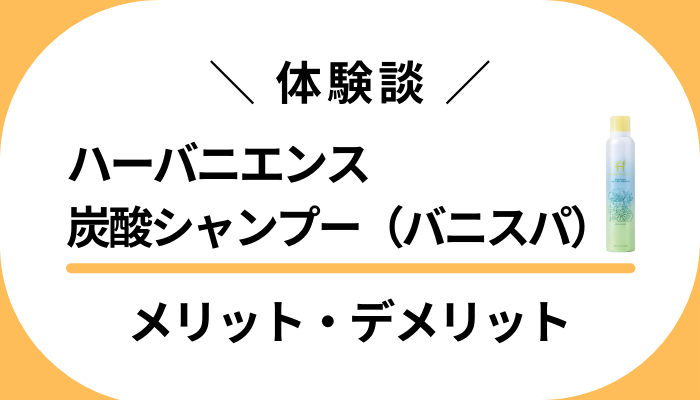 【私のレビュー】ハーバニエンス炭酸シャンプー（バニスパ）のメリット・デメリット