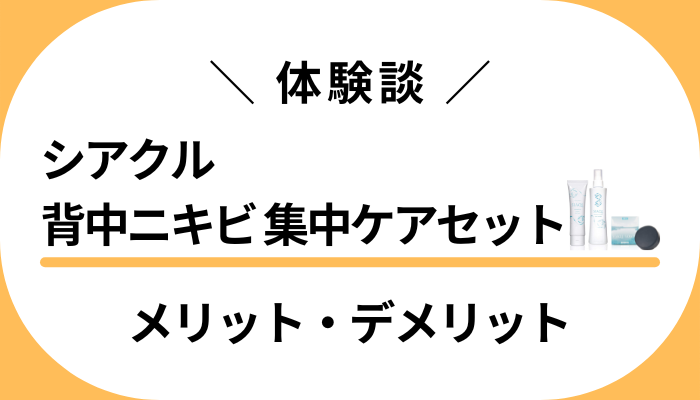 【私の体験談】シアクル背中ニキビ 集中ケアセットのメリット・デメリット