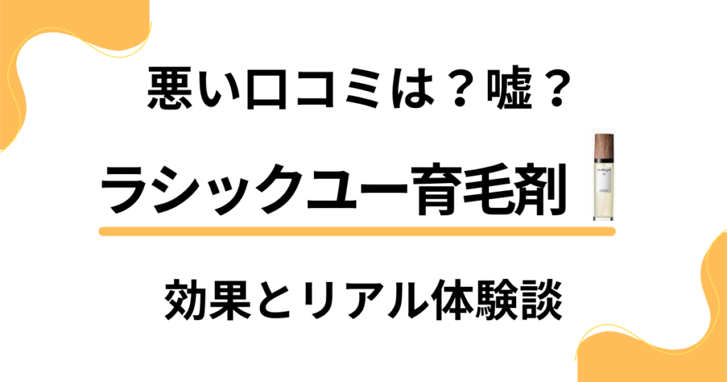 【悪い口コミは？】嘘？ラシックユー育毛剤の効果とリアル体験談