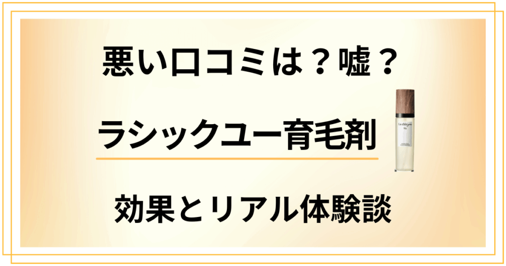 【悪い口コミは？】嘘？ラシックユー育毛剤の効果とリアル体験談