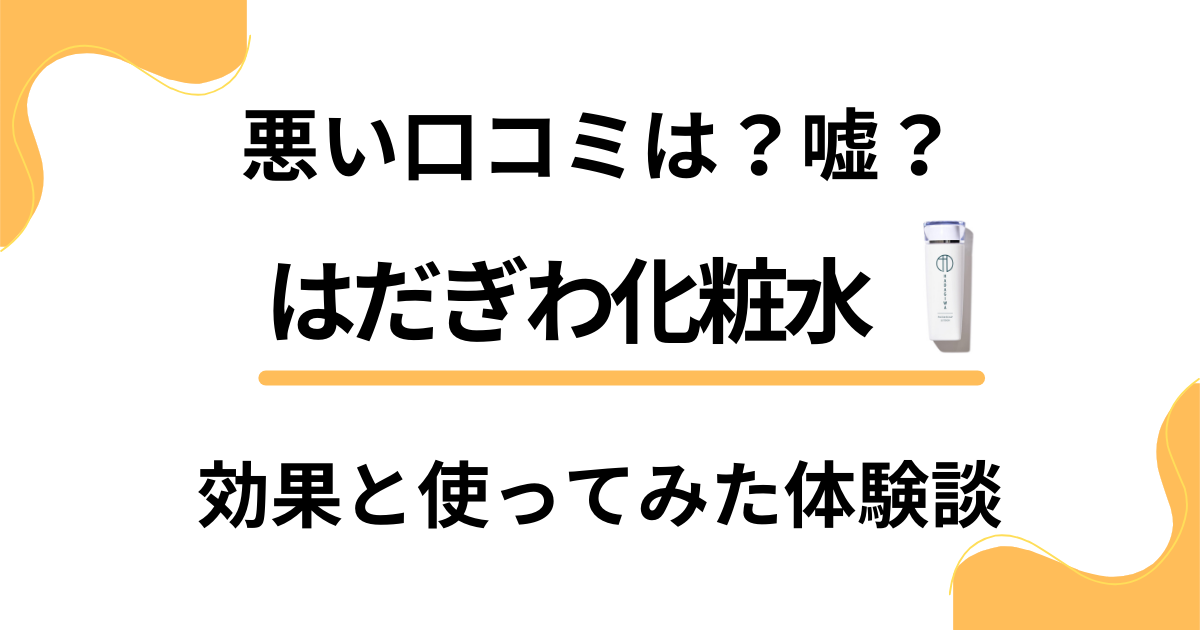 【悪い口コミは？】嘘？はだぎわ化粧水の効果と使ってみたリアル体験談