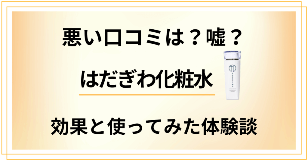 【悪い口コミは？】嘘？はだぎわ化粧水の効果と使ってみたリアル体験談