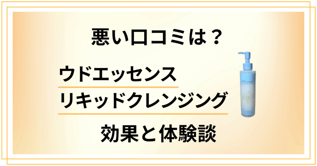 【悪い口コミは？】ウドエッセンスリキッドクレンジングの効果と体験談