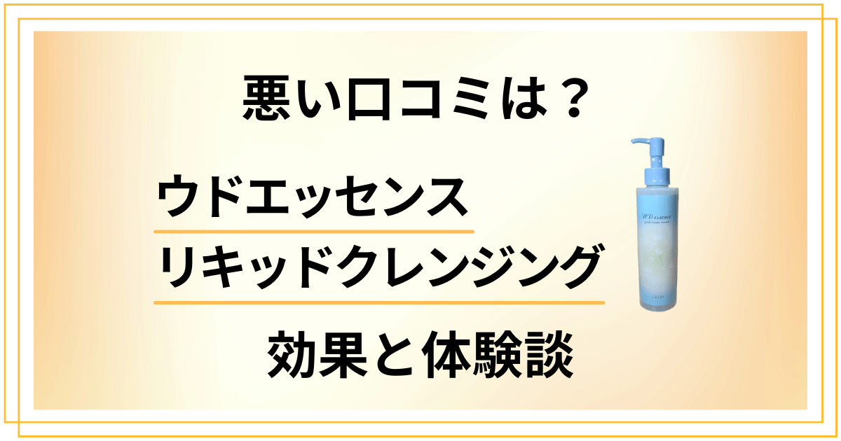 【悪い口コミは？】ウドエッセンスリキッドクレンジングの効果と体験談