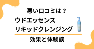 【悪い口コミは？】ウドエッセンスリキッドクレンジングの効果と体験談