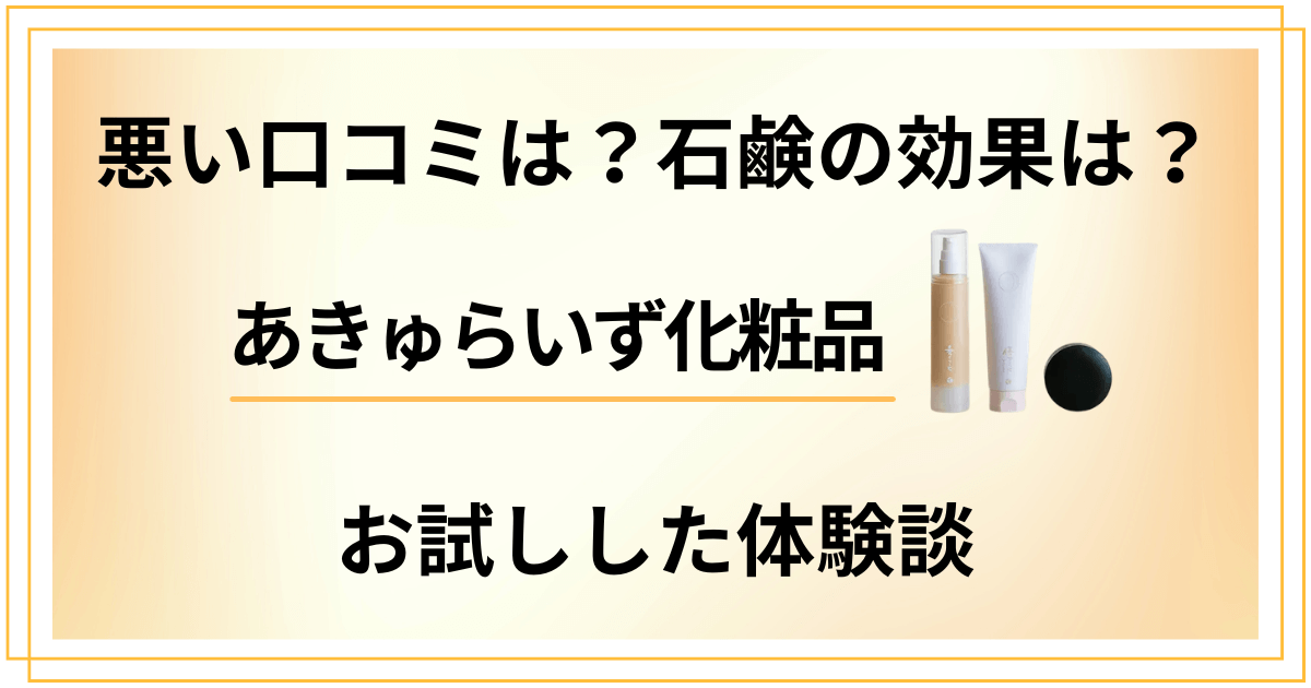 【悪い口コミは？】石鹸の効果は？あきゅらいず化粧品をお試しした体験談