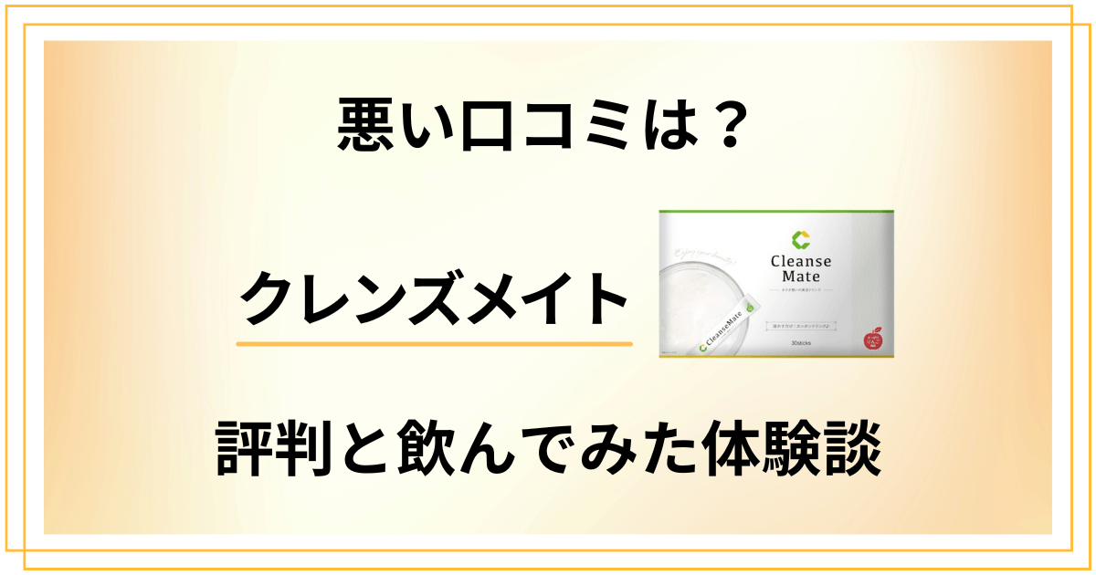 【効果は嘘？】悪い口コミは？クレンズメイトの評判と飲んでみた体験談