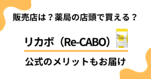 【販売店は？】リカボ（Re-CABO）は薬局の店頭で買える？公式のメリットもお届け