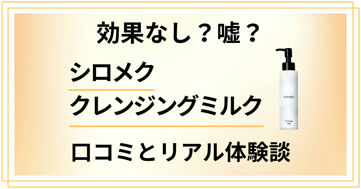 【効果なし?】嘘?シロメク クレンジングミルクの口コミとリアル体験談