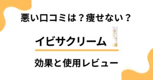 【悪い口コミは？】悪評も？イビサクリームの効果とビフォーアフター体験談