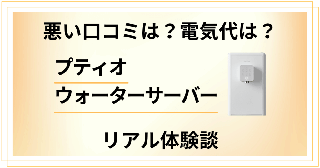 【悪い口コミは？】電気代は？プティオ ウォーターサーバーの体験談