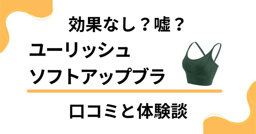 【効果なし？】嘘？ユーリッシュ ソフトアップブラの口コミと体験談