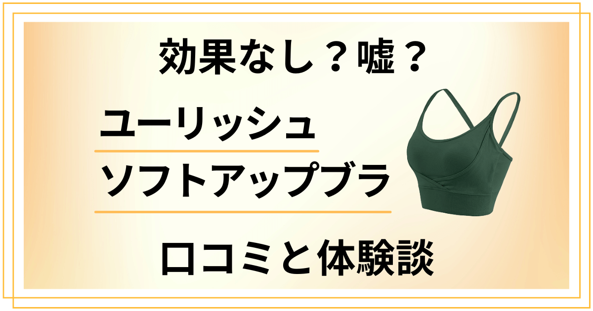 【効果なし?】嘘?ユーリッシュ ソフトアップブラの口コミと体験談