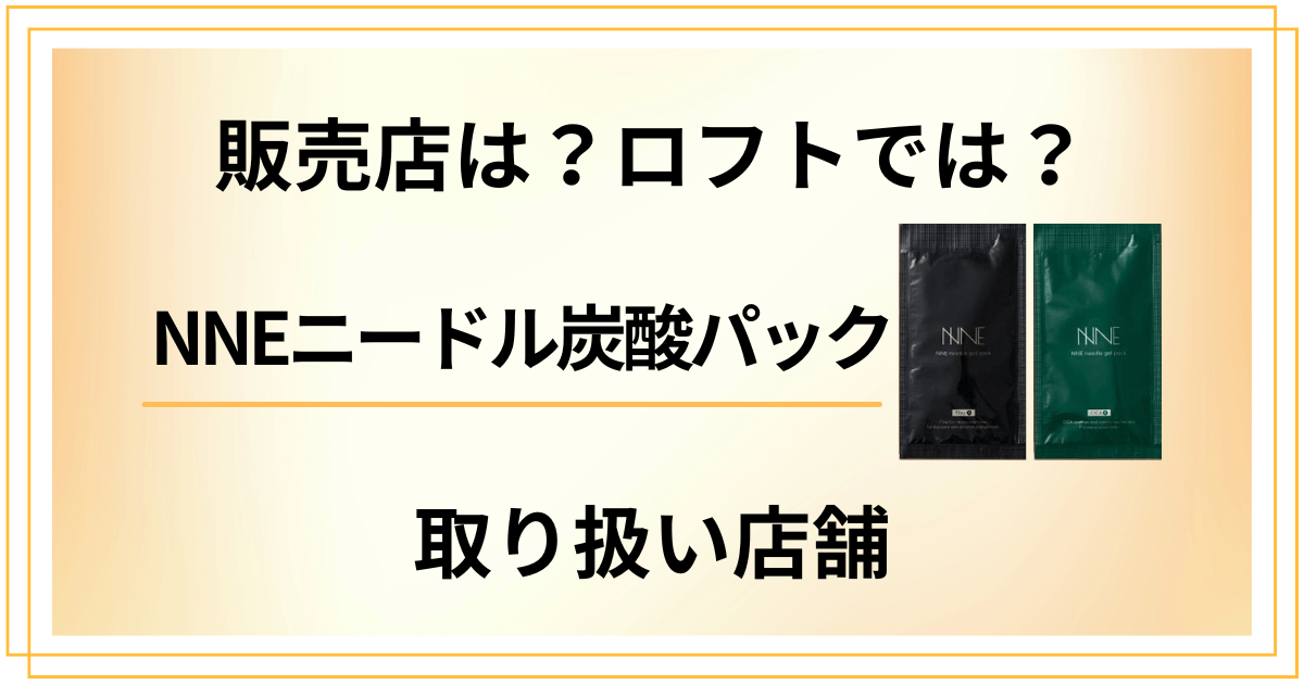 【販売店は？】ロフトは？NNEニードル炭酸パックの取り扱い店舗