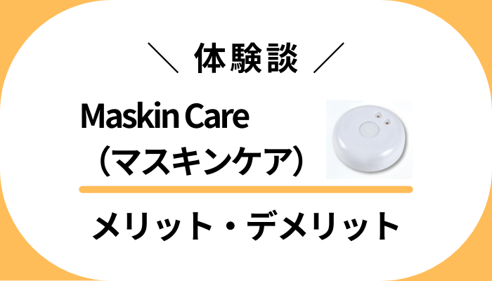 【体験談】Maskin Care（マスキンケア）のメリット・デメリット