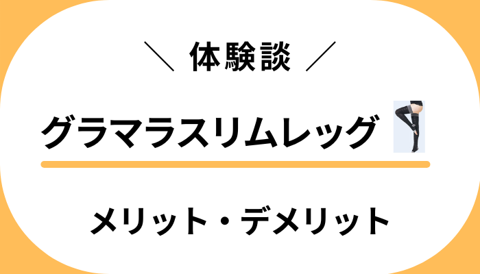 【私の体験談】グラマラスリムレッグのメリット・デメリット