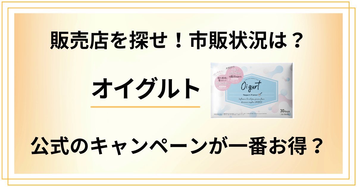 【販売店を探せ】オイグルトの市販状況は？公式のキャンペーンが一番お得？