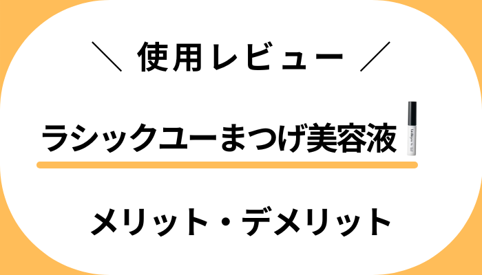 【使用レビュー】ラシックユーまつげ美容液のメリット・デメリット