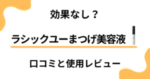 【効果なし？】嘘？ラシックユーまつげ美容液の口コミと使用レビュー