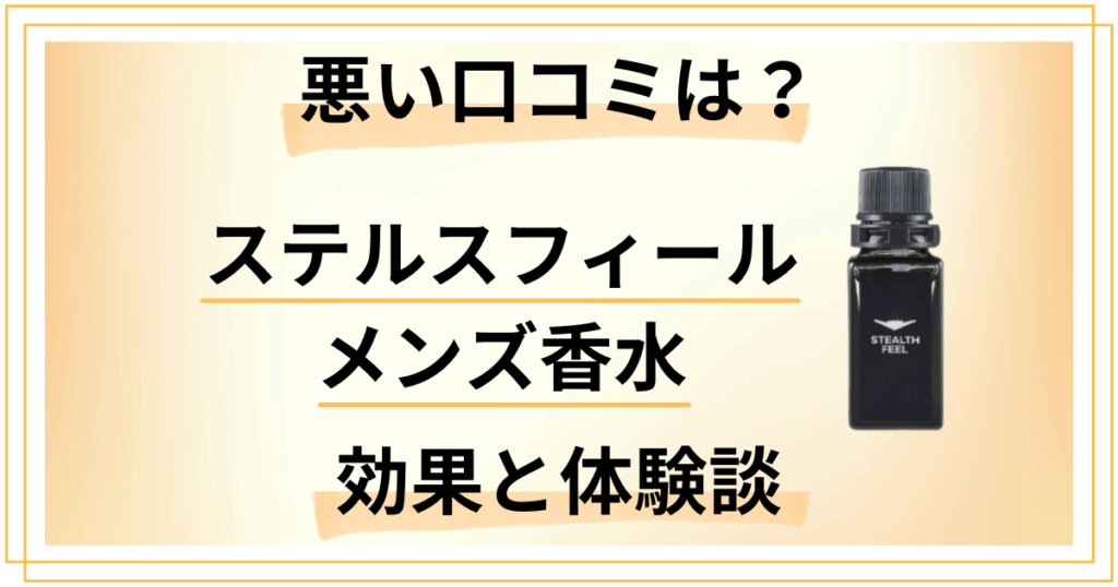 【悪い口コミは？】嘘？ステルスフィール メンズ香水の効果と体験談