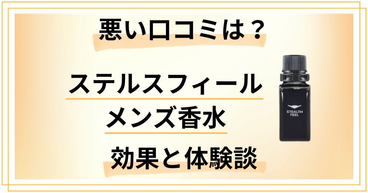 【悪い口コミは？】嘘？ステルスフィール メンズ香水の効果と体験談