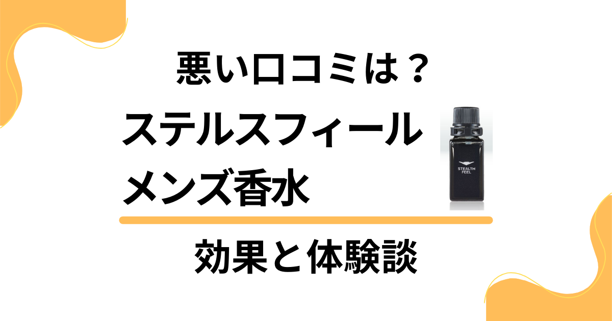 【悪い口コミは？】嘘？ステルスフィール メンズ香水の効果と体験談