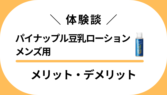 【リアル体験談】パイナップル豆乳ローション メンズ用のメリット・デメリット