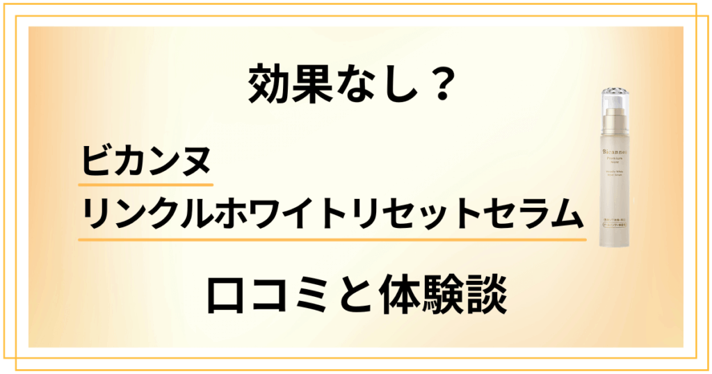 【効果なし？】ビカンヌ リンクルホワイトリセットセラムの口コミと体験談
