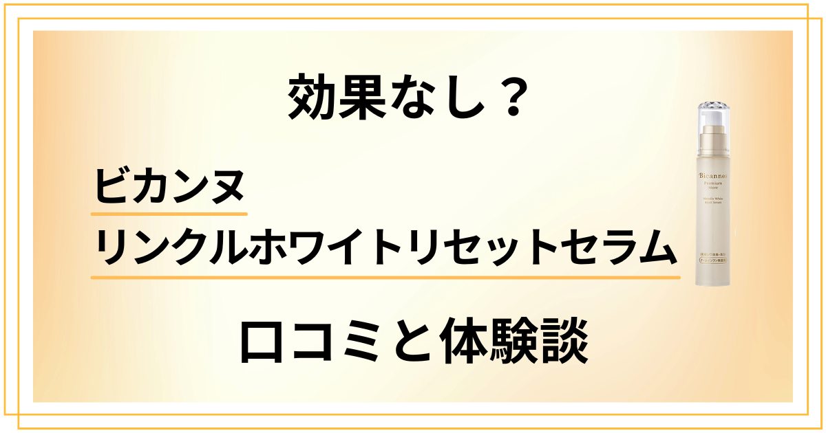 【効果なし？】ビカンヌ リンクルホワイトリセットセラムの口コミと体験談