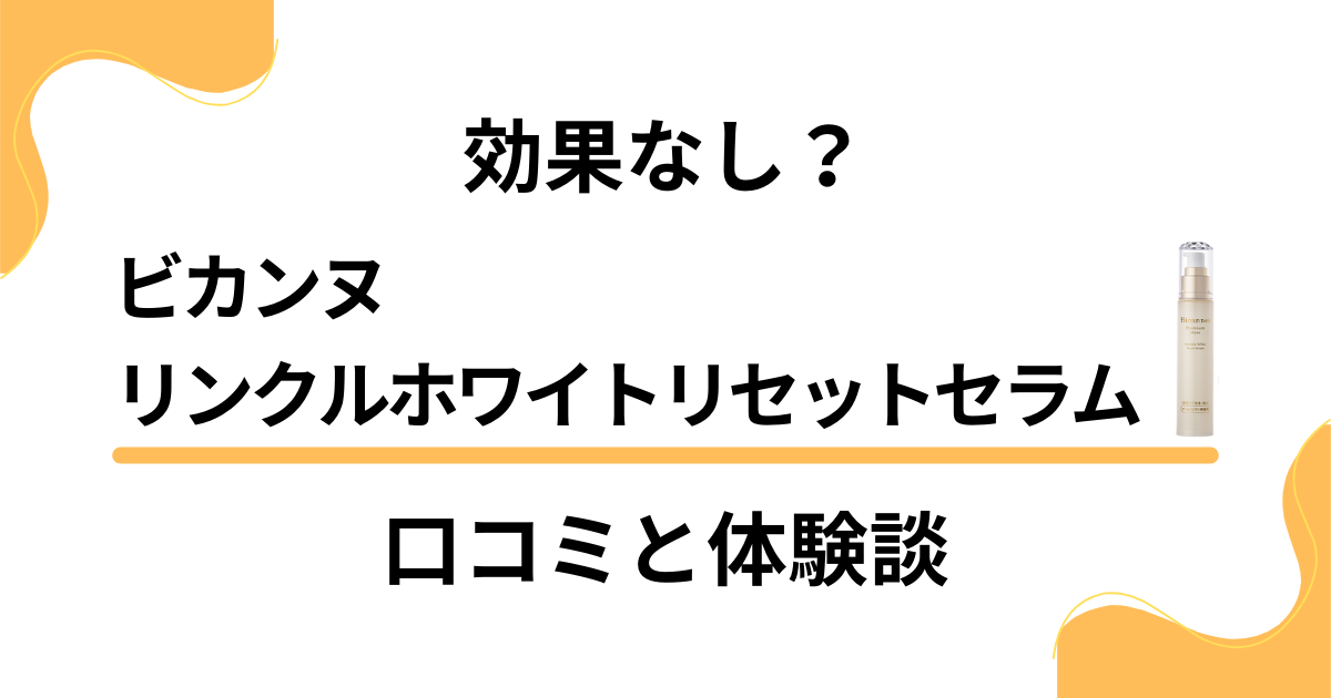 【効果なし？】ビカンヌ リンクルホワイトリセットセラムの口コミと体験談