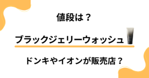 【値段は？】ブラックジェリーウォッシュはドンキやイオンが販売店？