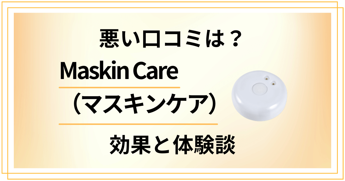 【悪い口コミは?】Maskin Care(マスキンケア)の効果と体験談