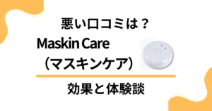 【悪い口コミは？】Maskin Care（マスキンケア）の効果と体験談