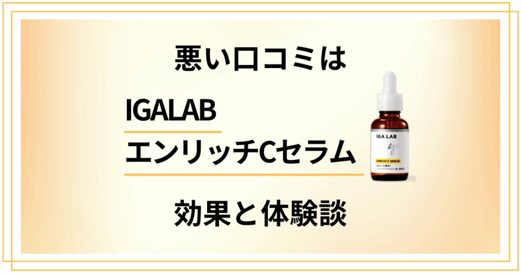【悪い口コミは？】嘘？IGALAB エンリッチCセラムの効果と体験談