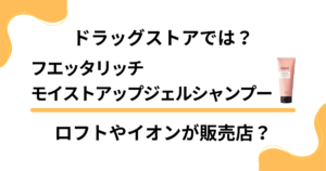 【ドラッグストアでは？】フエッタリッチシャンプーはロフトやイオンが販売店？