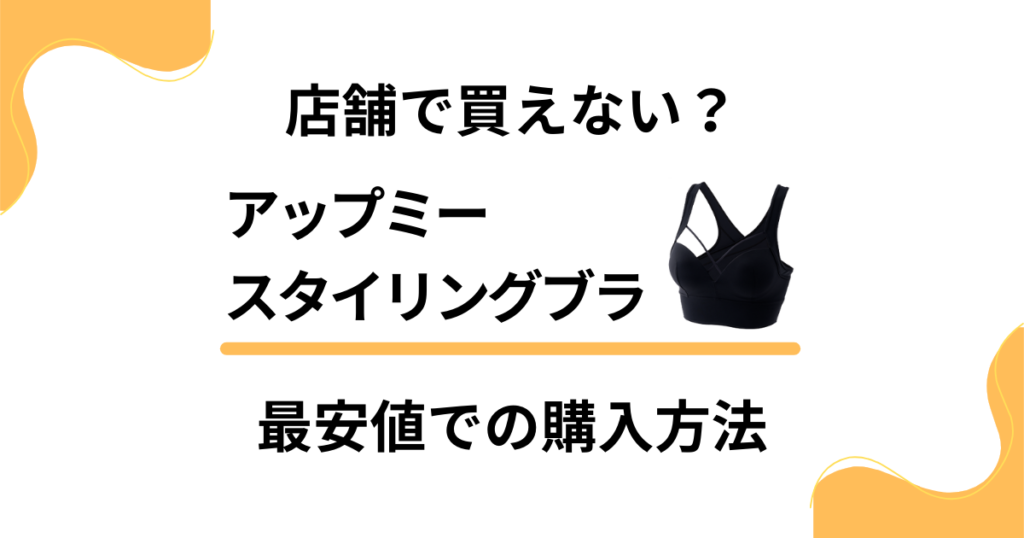 店舗で買えない？アップミースタイリングブラの公式最安値での購入方法