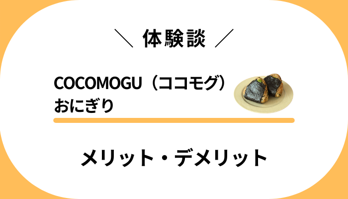 【体験談】COCOMOGU（ココモグ）おにぎりのメリット・デメリット