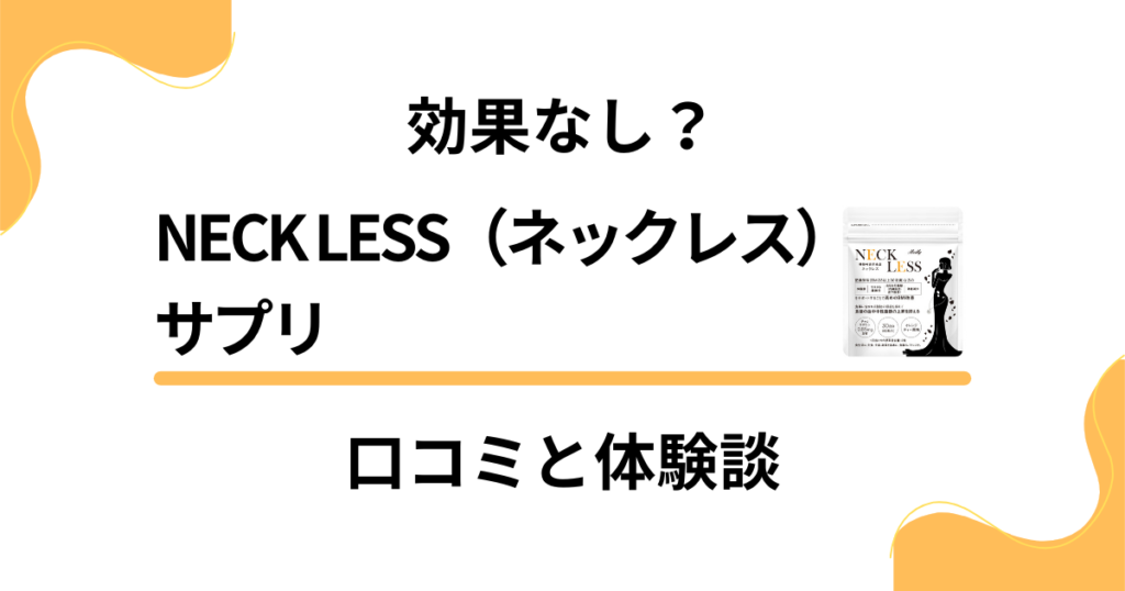 【効果なし？】NECK LESS（ネックレス）サプリの口コミと体験談