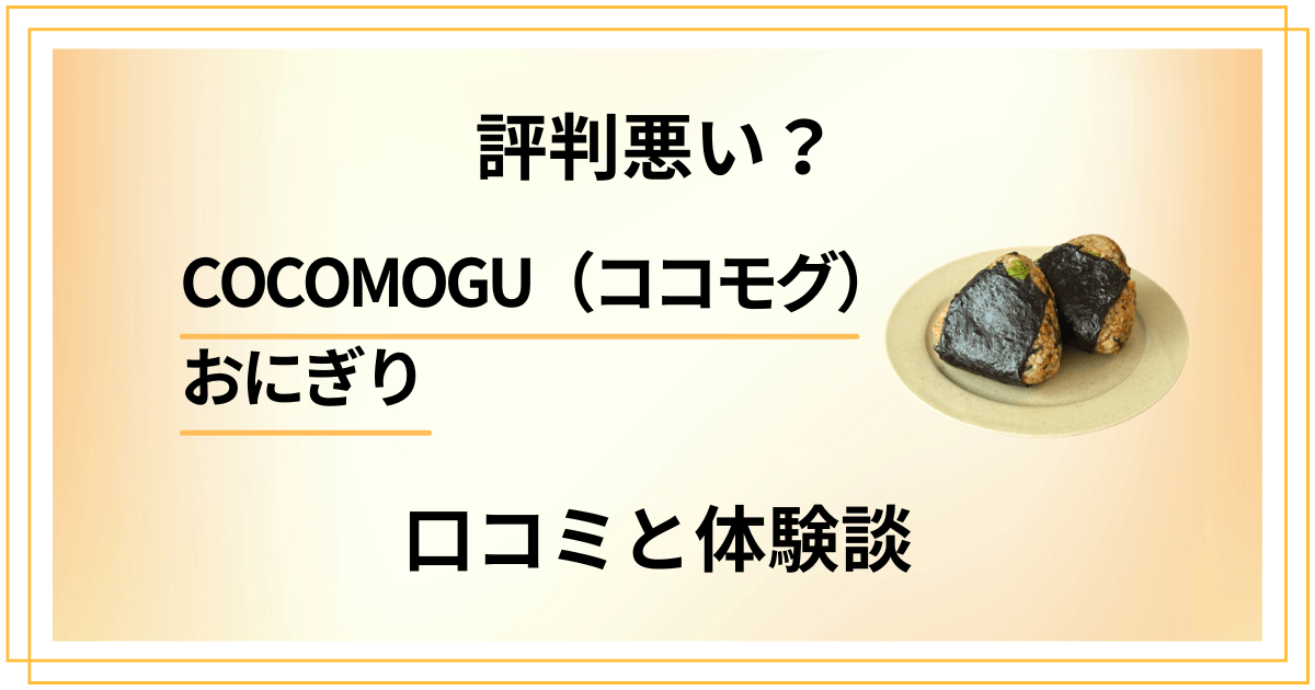 【評判悪い？】COCOMOGU（ココモグ）おにぎりの口コミと体験談