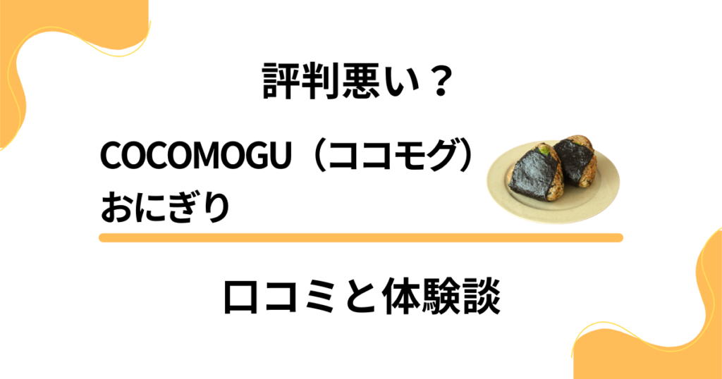 【評判悪い？】COCOMOGU（ココモグ）おにぎりの口コミと体験談