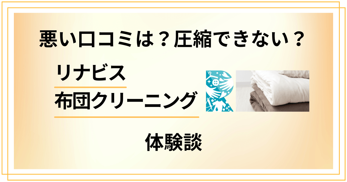 【悪い口コミは？】圧縮できない？リナビス 布団クリーニングの体験談