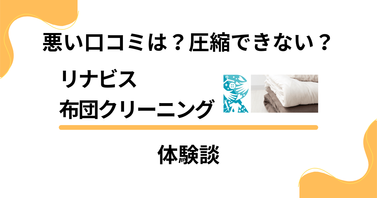 【悪い口コミは？】圧縮できない？リナビス 布団クリーニングの体験談